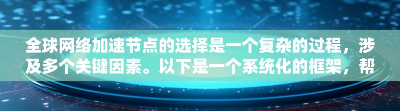 全球网络加速节点的选择是一个复杂的过程,涉及多个关键因素。以下是一个系统化的框架,帮助您全面评估和选择最适合的节点配置方案