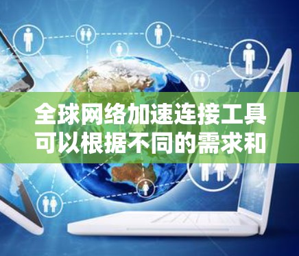 全球网络加速连接工具可以根据不同的需求和用途分为几大类,每类下面列出了一些具体的工具或平台