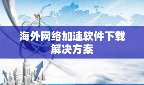 海外网络加速软件下载解决方案