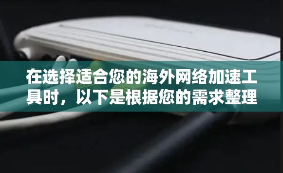 在选择适合您的海外网络加速工具时，以下是根据您的需求整理的推荐方案