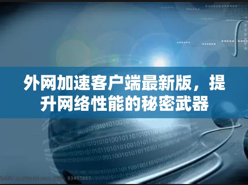 外网加速客户端最新版,提升网络性能的秘密武器