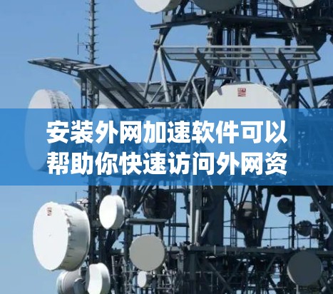 安装外网加速软件可以帮助你快速访问外网资源,优化网络性能。以下是常见外网加速软件的安装教程,假设你选择使用 SSR(Shadowsocks)或 V2Ray 等工具