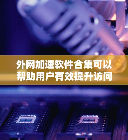 外网加速软件合集可以帮助用户有效提升访问外部网络资源的速度和稳定性。以下是根据需求和特点整理的一些常用工具