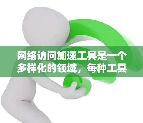 网络访问加速工具是一个多样化的领域,每种工具适用于不同的场景和需求。以下是对各类工具的总结和建议