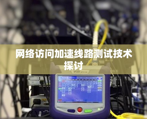 网络访问加速线路测试技术探讨