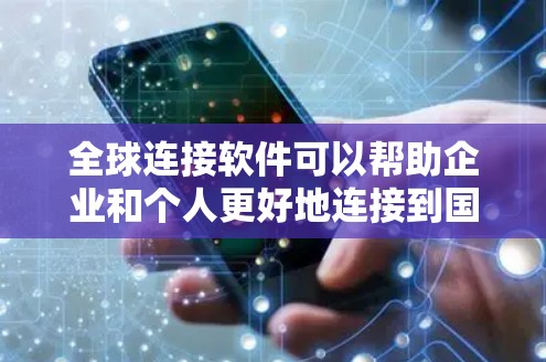全球连接软件可以帮助企业和个人更好地连接到国际市场,实现跨国业务合作、信息共享和文化交流。以下是一些推荐的全球连接软件和平台 全球连接软件可以帮助企业和个人更好地连接到国际市场,实现跨国业务合作、信息共享和文化交流。以下是一些推荐的全球连接软件和平台