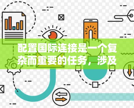 配置国际连接是一个复杂而重要的任务,涉及多个方面的考虑和实施。以下是详细的步骤指南,帮助您顺利完成国际连接配置