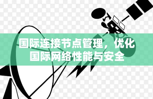 国际连接节点管理,优化国际网络性能与安全 国际连接节点管理,优化国际网络性能与安全