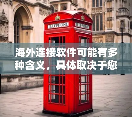 海外连接软件可能有多种含义,具体取决于您的需求。以下是一些常见的海外连接软件及其最新版本,供您参考