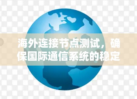 海外连接节点测试,确保国际通信系统的稳定性