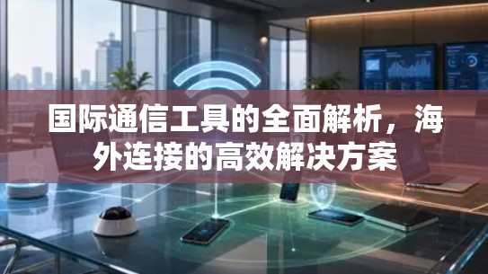 国际通信工具的全面解析,海外连接的高效解决方案