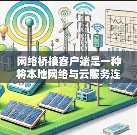 网络桥接客户端是一种将本地网络与云服务连接起来的解决方案,常用于数据交换和管理。以下是关于网络桥接客户端的详细指南 网络桥接客户端是一种将本地网络与云服务连接起来的解决方案,常用于数据交换和管理。以下是关于网络桥接客户端的详细指南