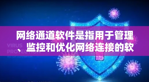网络通道软件是指用于管理、监控和优化网络连接的软件，能够帮助用户更高效地处理网络数据流。以下是一些常见的网络通道软件推荐，涵盖了不同的使用场景和需求