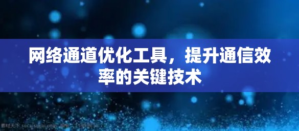 网络通道优化工具，提升通信效率的关键技术