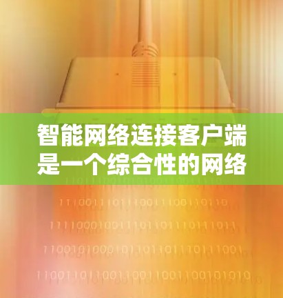 智能网络连接客户端是一个综合性的网络管理工具,旨在通过人工智能和机器学习技术,帮助用户智能化地连接和管理网络。以下是对其结构、功能、应用场景、优势与挑战的详细分析,以及未来发展方向的展望