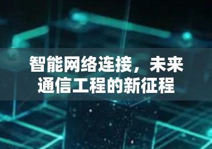 智能网络连接,未来通信工程的新征程