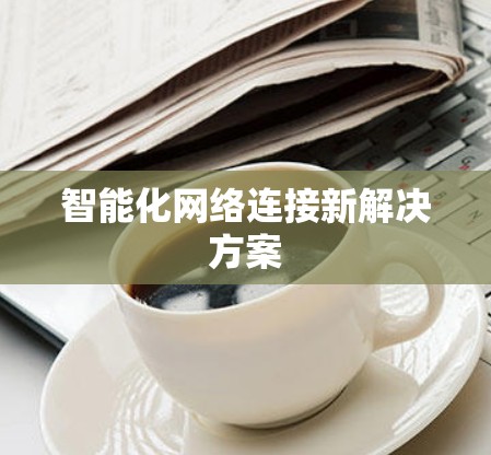 智能化网络连接新解决方案