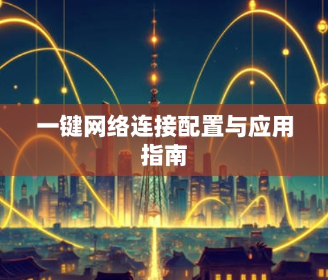 一键网络连接配置与应用指南 一键网络连接配置与应用指南
