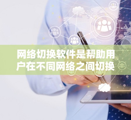 网络切换软件是帮助用户在不同网络之间切换的工具,常见于隐藏IP地址、防止网络追踪等场景。以下是几个常见软件的最新版本和详细信息