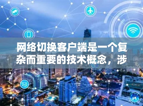 网络切换客户端是一个复杂而重要的技术概念,涉及在多种网络环境下优化客户端的连接策略。以下是对该概念的详细分析和总结