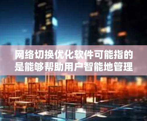 网络切换优化软件可能指的是能够帮助用户智能地管理和优化网络连接的软件,特别是在切换不同网络(如Wi-Fi、移动数据等)时,能够提高连接速度、稳定性或性能的工具