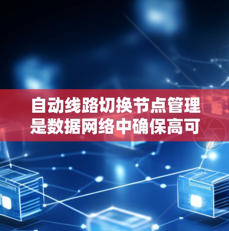 自动线路切换节点管理是数据网络中确保高可用性的关键机制，主要用于检测和应对网络故障，确保数据传输的连续性。以下是对自动线路切换节点管理的详细分析