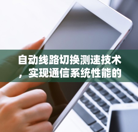 自动线路切换测速技术,实现通信系统性能的精准保障