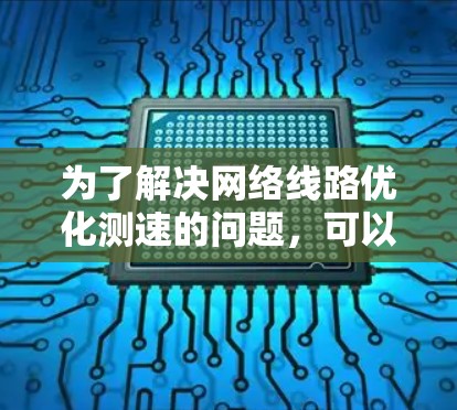 为了解决网络线路优化测速的问题,可以按照以下步骤进行分析和解决