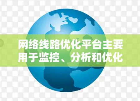 网络线路优化平台主要用于监控、分析和优化网络线路的性能,帮助用户提高网络的效率和稳定性。这些平台通常提供丰富的功能和工具,能够分析网络流量、检测问题、调整配置,以实现网络性能的最大化