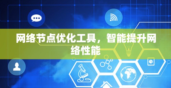 网络节点优化工具,智能提升网络性能