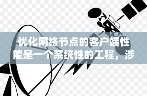 优化网络节点的客户端性能是一个系统性的工程,涉及多个方面的考量和实施。以下是对优化策略的总结和实施建议 优化网络节点的客户端性能是一个系统性的工程,涉及多个方面的考量和实施。以下是对优化策略的总结和实施建议