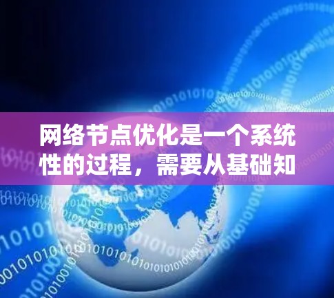 网络节点优化是一个系统性的过程,需要从基础知识到实际操作再到持续学习来逐步掌握。以下是一个有条理的学习和实施计划,帮助您有效优化网络性能