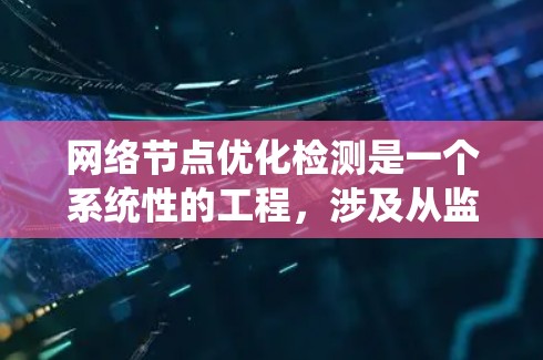 网络节点优化检测是一个系统性的工程,涉及从监控到分析、诊断和优化多个步骤。以下是该过程的详细分解