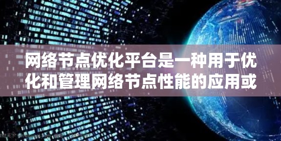 网络节点优化平台是一种用于优化和管理网络节点性能的应用或系统,通常用于企业网络、数据中心或云计算环境中,以提高网络性能、减少延迟、优化资源分配以及确保网络稳定运行
