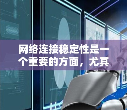 网络连接稳定性是一个重要的方面,尤其是在现代信息化社会,网络已成为我们生活和工作的基础。为了帮助您保持网络连接的稳定性,我们可以提供以下一些建议和工具