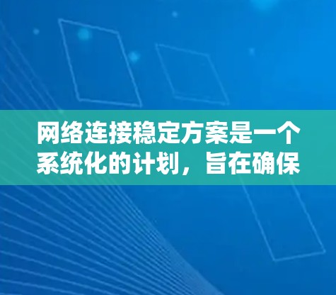 网络连接稳定方案是一个系统化的计划,旨在确保网络的高可用性和稳定运行。以下是制定此方案的详细步骤和关键要素