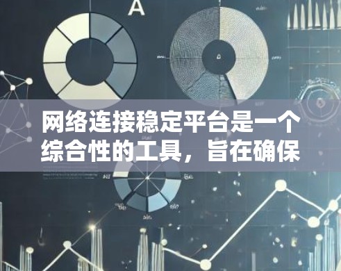 网络连接稳定平台是一个综合性的工具,旨在确保网络环境的连续性和可靠性。以下是对网络连接稳定平台的详细分析和建议