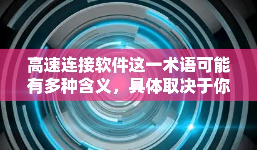 高速连接软件这一术语可能有多种含义,具体取决于你的需求。以下是一些常见的高速连接软件及其最新版本信息
