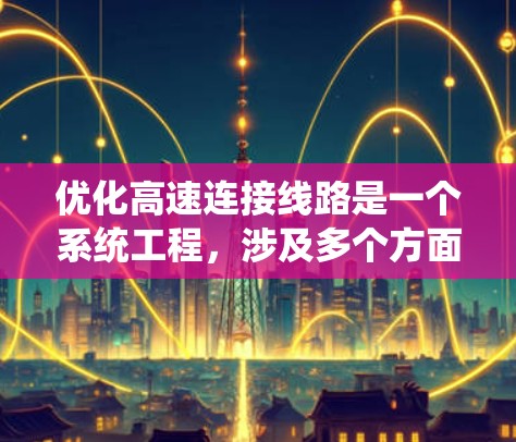 优化高速连接线路是一个系统工程,涉及多个方面的协调与调整。以下是一个有条理的优化方案,涵盖交通管理、安全、能耗、韧性、成本效益和用户满意度等关键要素