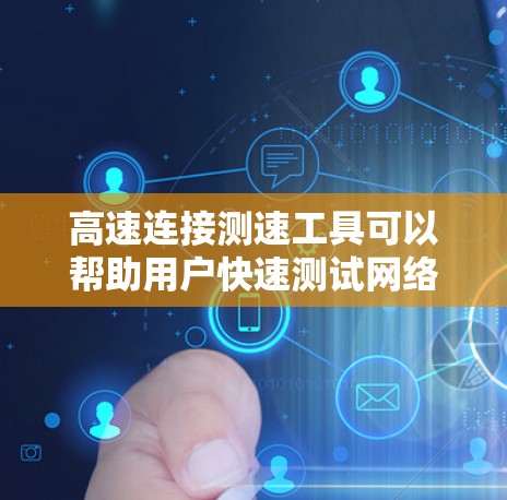 高速连接测速工具可以帮助用户快速测试网络连接的速度和性能。以下是一些常用的测速工具和方法,供您参考