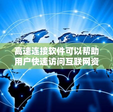 高速连接软件可以帮助用户快速访问互联网资源，减少网络延迟，或者在网络受限的环境下访问受限的网站。以下是一些常见的高速连接软件推荐，按功能和适用场景分类