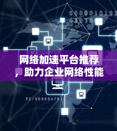网络加速平台推荐,助力企业网络性能提升