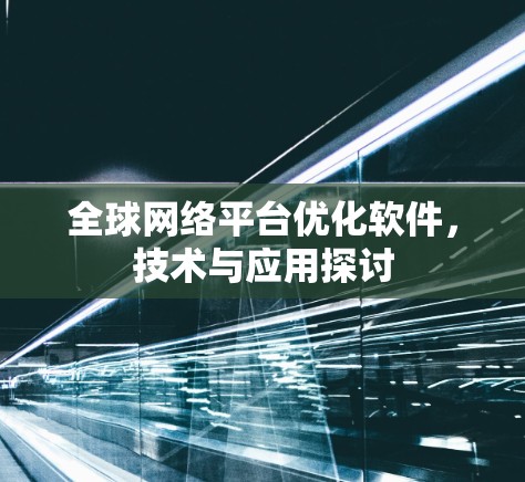 全球网络平台优化软件,技术与应用探讨