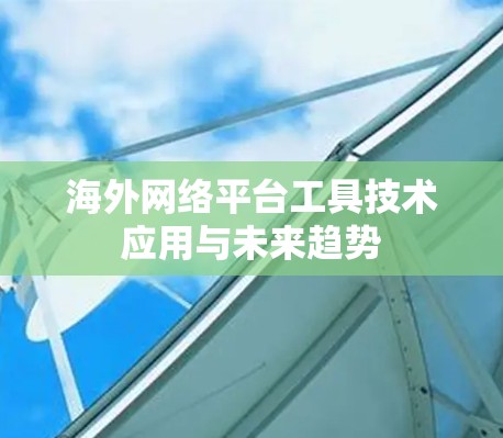 海外网络平台工具技术应用与未来趋势