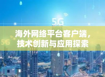 海外网络平台客户端,技术创新与应用探索 海外网络平台客户端,技术创新与应用探索