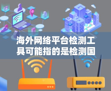海外网络平台检测工具可能指的是检测国际网络平台(如YouTube、Twitter、Facebook等)的功能或内容的工具。以下是一些常见的海外网络平台检测工具和方法,供你参考 海外网络平台检测工具可能指的是检测国际网络平台(如YouTube、Twitter、Facebook等)的功能或内容的工具。以下是一些常见的海外网络平台检测工具和方法,供你参考