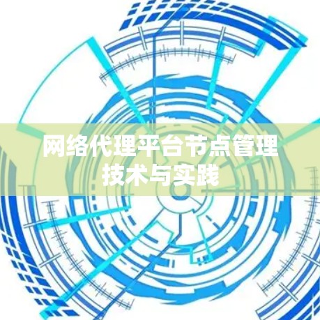网络代理平台节点管理技术与实践 网络代理平台节点管理技术与实践