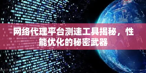 网络代理平台测速工具揭秘,性能优化的秘密武器 网络代理平台测速工具揭秘,性能优化的秘密武器