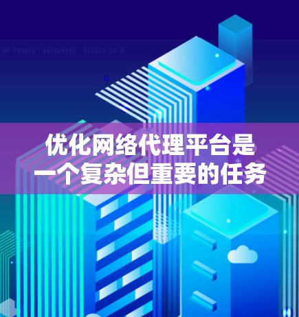 优化网络代理平台是一个复杂但重要的任务,涉及多个方面。以下是一个有条理的优化方案,涵盖了性能、安全、用户体验、管理维护和扩展性等关键点