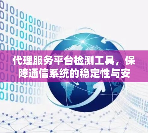 代理服务平台检测工具,保障通信系统的稳定性与安全性